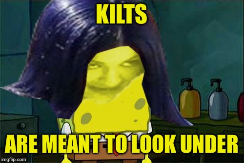 Spongemima | KILTS ARE MEANT TO LOOK UNDER | image tagged in spongemima | made w/ Imgflip meme maker