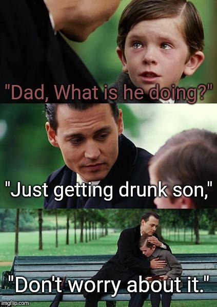 Finding Neverland Meme | "Dad, What is he doing?" "Just getting drunk son," "Don't worry about it." | image tagged in memes,finding neverland | made w/ Imgflip meme maker