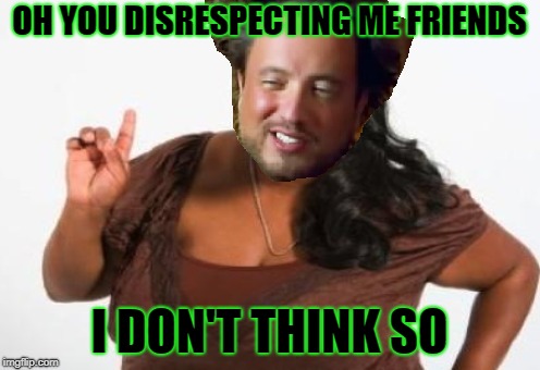 OH YOU DISRESPECTING ME FRIENDS I DON'T THINK SO | made w/ Imgflip meme maker