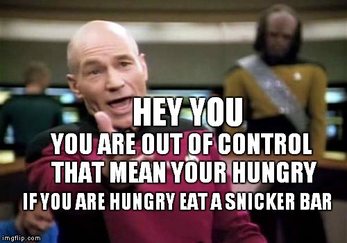 Picard Wtf Meme | HEY YOU; YOU ARE OUT OF CONTROL THAT MEAN YOUR HUNGRY; IF YOU ARE HUNGRY EAT A SNICKER BAR | image tagged in memes,picard wtf | made w/ Imgflip meme maker