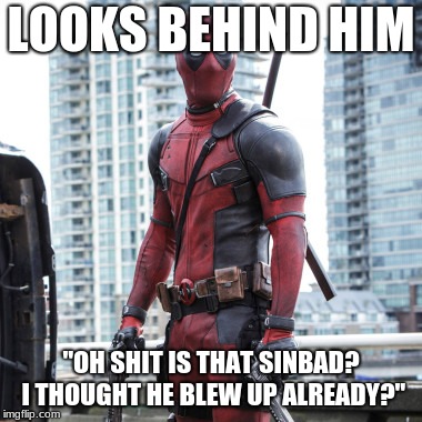 Deadpool - 12 Rounds | LOOKS BEHIND HIM; "OH SHIT IS THAT SINBAD? I THOUGHT HE BLEW UP ALREADY?" | image tagged in deadpool - 12 rounds | made w/ Imgflip meme maker