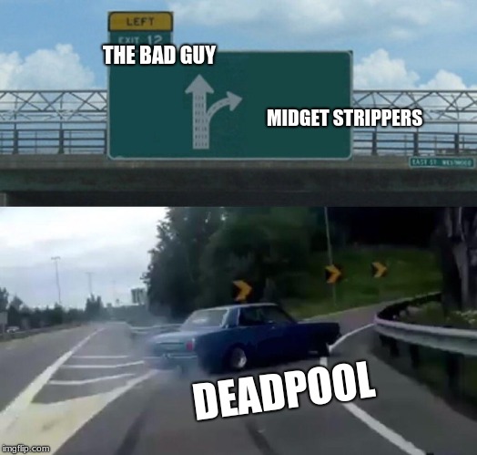 Left Exit 12 Off Ramp Meme | THE BAD GUY; MIDGET STRIPPERS; DEADPOOL | image tagged in memes,left exit 12 off ramp | made w/ Imgflip meme maker