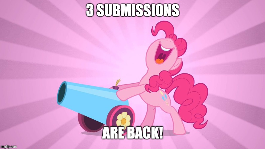 YAY! | 3 SUBMISSIONS; ARE BACK! | image tagged in pinkie pie's party cannon,memes,submissions,xanderbrony | made w/ Imgflip meme maker