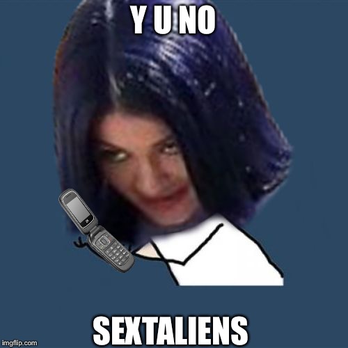 Kylie Y U No | Y U NO SEXTALIENS | image tagged in kylie y u no | made w/ Imgflip meme maker