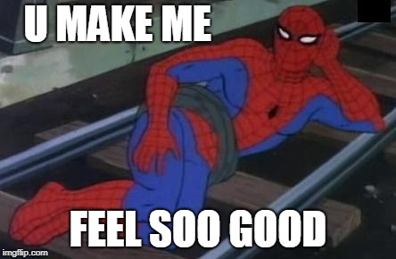 Sexy Railroad Spiderman Meme | U MAKE ME; FEEL SOO GOOD | image tagged in memes,sexy railroad spiderman,spiderman | made w/ Imgflip meme maker