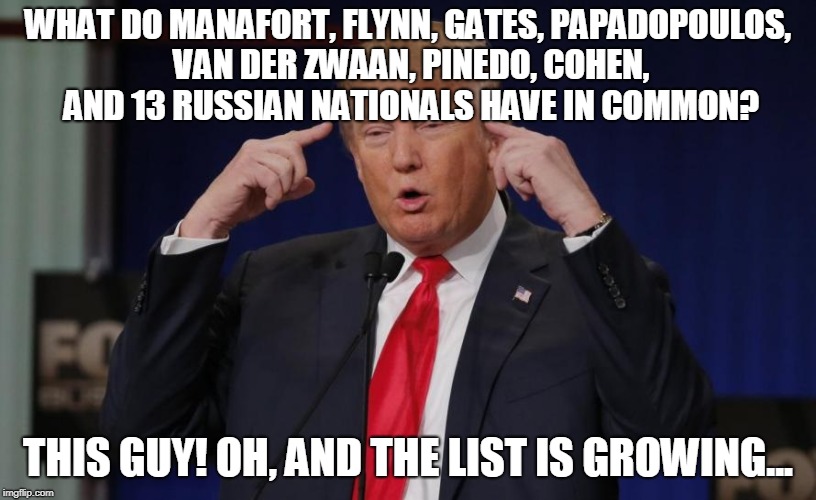 WHAT DO MANAFORT, FLYNN, GATES, PAPADOPOULOS, VAN DER ZWAAN, PINEDO, COHEN, AND 13 RUSSIAN NATIONALS HAVE IN COMMON? THIS GUY! OH, AND THE LIST IS GROWING... | made w/ Imgflip meme maker