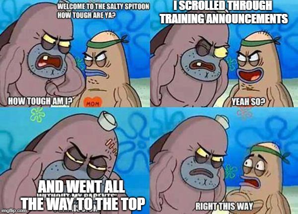 I SCROLLED THROUGH TRAINING ANNOUNCEMENTS; AND WENT ALL THE WAY TO THE TOP | image tagged in spongebob | made w/ Imgflip meme maker