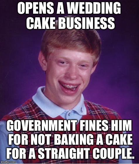Bad Luck Brian Meme | OPENS A WEDDING CAKE BUSINESS; GOVERNMENT FINES HIM FOR NOT BAKING A CAKE FOR A STRAIGHT COUPLE. | image tagged in memes,bad luck brian | made w/ Imgflip meme maker