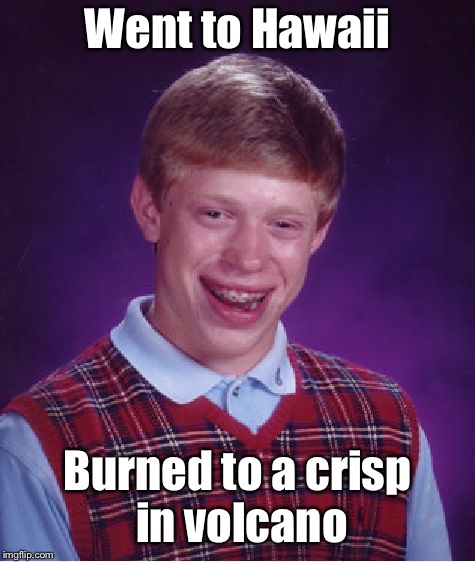 Bad Luck Brian Meme | Went to Hawaii Burned to a crisp in volcano | image tagged in memes,bad luck brian | made w/ Imgflip meme maker