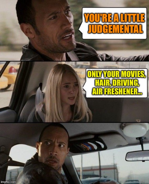 Looks like a long list. | YOU'RE A LITTLE JUDGEMENTAL; ONLY YOUR MOVIES, HAIR, DRIVING, AIR FRESHENER... | image tagged in memes,the rock driving,judgemental,funny | made w/ Imgflip meme maker