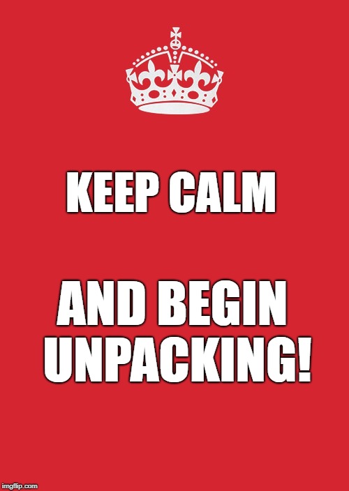 Keep Calm And Carry On Red Meme | KEEP CALM; AND BEGIN UNPACKING! | image tagged in memes,keep calm and carry on red | made w/ Imgflip meme maker