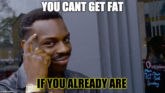 the more you know | YOU CANT GET FAT; IF YOU ALREADY ARE | image tagged in memes,roll safe think about it | made w/ Imgflip meme maker