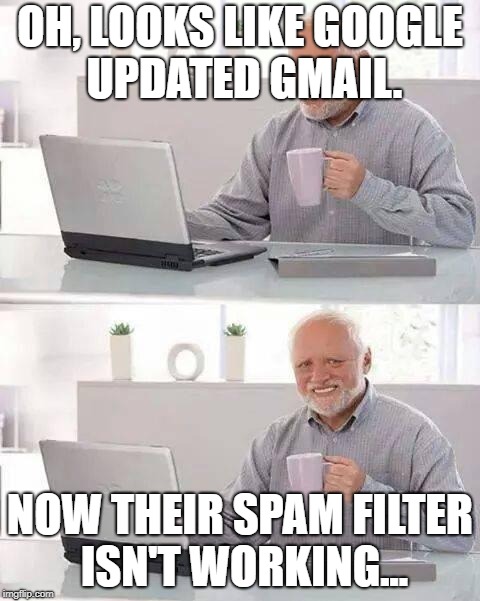 Seriously, my inbox is full of absolute junk now :/ | OH, LOOKS LIKE GOOGLE UPDATED GMAIL. NOW THEIR SPAM FILTER ISN'T WORKING... | image tagged in memes,hide the pain harold | made w/ Imgflip meme maker