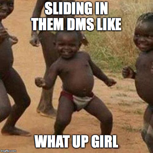 Third World Success Kid | SLIDING IN THEM DMS LIKE; WHAT UP GIRL | image tagged in memes,third world success kid | made w/ Imgflip meme maker