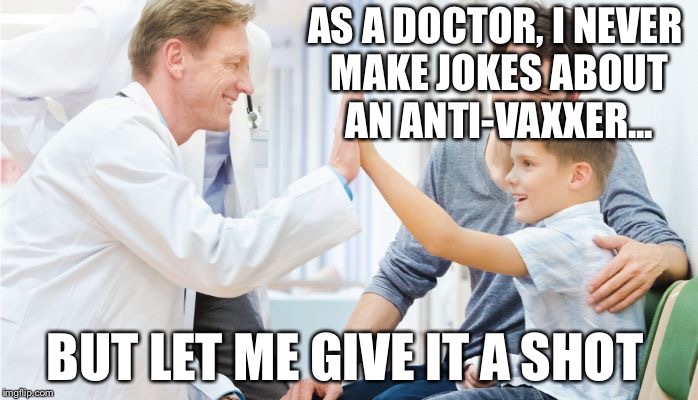 As a doctor, I never make jokes about an anti-vaxxer... | AS A DOCTOR, I NEVER MAKE JOKES ABOUT AN ANTI-VAXXER... BUT LET ME GIVE IT A SHOT | image tagged in doctor patient,antivax,anti vacation | made w/ Imgflip meme maker