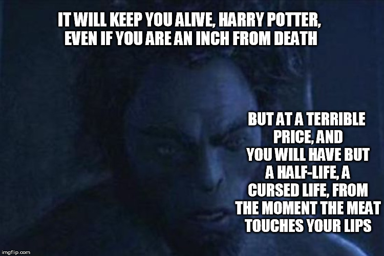 IT WILL KEEP YOU ALIVE, HARRY POTTER, EVEN IF YOU ARE AN INCH FROM DEATH BUT AT A TERRIBLE PRICE, AND YOU WILL HAVE BUT A HALF-LIFE, A CURSE | made w/ Imgflip meme maker