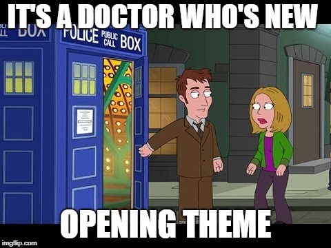 IT'S A DOCTOR WHO'S NEW OPENING THEME | made w/ Imgflip meme maker