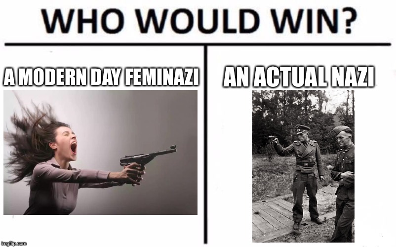 Fight Feminism... WITH NAZISM | A MODERN DAY FEMINAZI; AN ACTUAL NAZI | image tagged in memes,who would win,feminazi,nazi | made w/ Imgflip meme maker