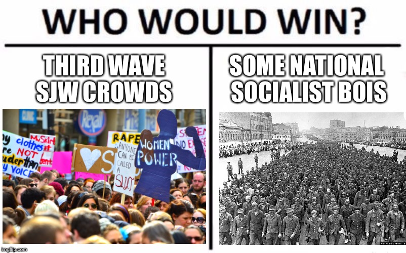 Fight social justice with national socialist justice... or national socialism | THIRD WAVE SJW CROWDS; SOME NATIONAL SOCIALIST BOIS | image tagged in memes,sjw,who would win,national socialism,nazism,social justice warrior | made w/ Imgflip meme maker