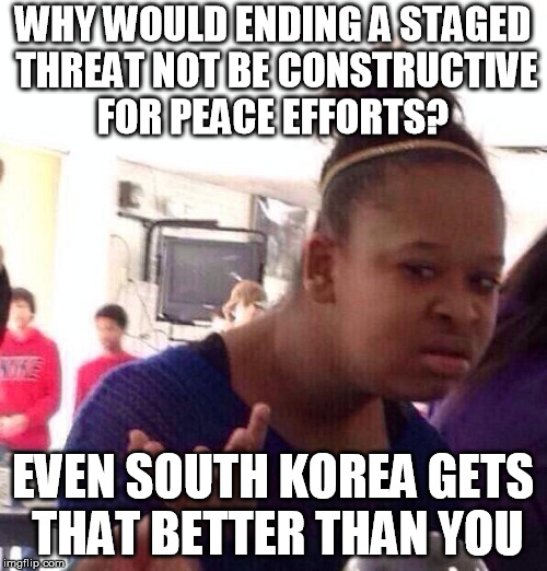 Black Girl Wat Meme | WHY WOULD ENDING A STAGED THREAT NOT BE CONSTRUCTIVE FOR PEACE EFFORTS? EVEN SOUTH KOREA GETS THAT BETTER THAN YOU | image tagged in memes,black girl wat | made w/ Imgflip meme maker