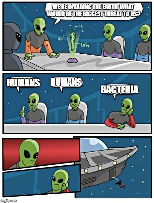 With apologies to H.G. Wells - Aliens Week. 6/12 - 6/19, an Aliens and clinkster event | WE'RE INVADING THE EARTH, WHAT WOULD BE THE BIGGEST THREAT TO US? HUMANS; HUMANS; BACTERIA | image tagged in memes,alien meeting suggestion,war of the worlds,hg wells,aliens,aliens week | made w/ Imgflip meme maker