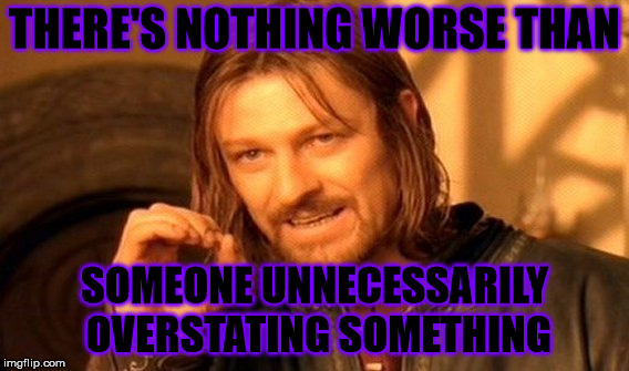 There's nothing worse | THERE'S NOTHING WORSE THAN; SOMEONE UNNECESSARILY OVERSTATING SOMETHING | image tagged in memes,one does not simply,nothing worse,overstated,unnecessary | made w/ Imgflip meme maker