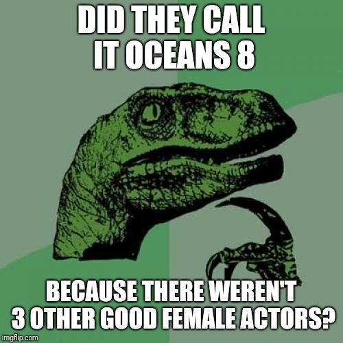 Film Heist | DID THEY CALL IT OCEANS 8; BECAUSE THERE WEREN'T 3 OTHER GOOD FEMALE ACTORS? | image tagged in memes,philosoraptor | made w/ Imgflip meme maker