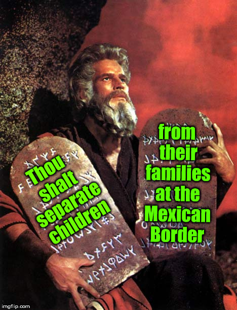 Really, Mr. Jeff Sessions??? | from their families at the Mexican Border; Thou shalt separate children | image tagged in memes,bible,illegal immigration,mexico,mexico wall,ten commandments | made w/ Imgflip meme maker