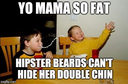 Yo Mamas So Fat Meme | YO MAMA SO FAT; HIPSTER BEARDS CAN'T HIDE HER DOUBLE CHIN | image tagged in memes,yo mamas so fat | made w/ Imgflip meme maker