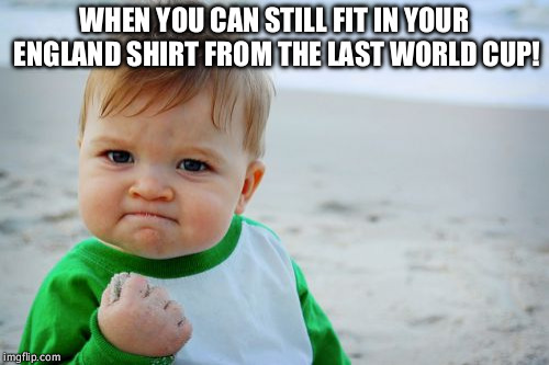 Success Kid Original Meme | WHEN YOU CAN STILL FIT IN YOUR ENGLAND SHIRT FROM THE LAST WORLD CUP! | image tagged in memes,success kid original | made w/ Imgflip meme maker
