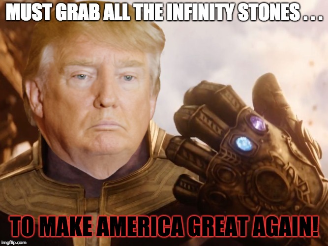 Trump and Infinity Stones | MUST GRAB ALL THE INFINITY STONES . . . TO MAKE AMERICA GREAT AGAIN! | image tagged in avengers infinity war,thanos,trump,maga,memes | made w/ Imgflip meme maker