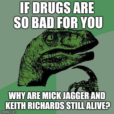 Drugs bad...long life good | IF DRUGS ARE SO BAD FOR YOU; WHY ARE MICK JAGGER AND KEITH RICHARDS STILL ALIVE? | image tagged in dino,drugs,drugs are bad | made w/ Imgflip meme maker