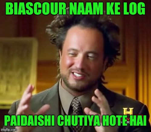 Ancient Aliens | BIASCOUR NAAM KE LOG; PAIDAISHI CHUTIYA HOTE HAI | image tagged in memes,ancient aliens | made w/ Imgflip meme maker