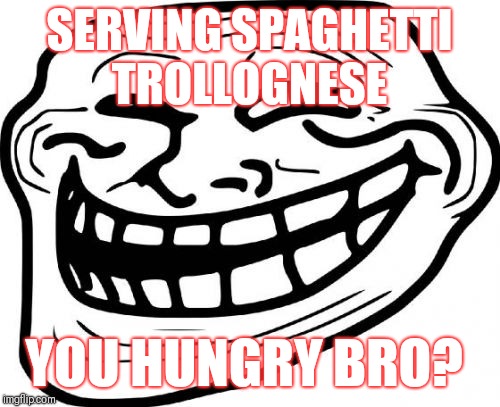 Troll Face Meme | SERVING SPAGHETTI TROLLOGNESE; YOU HUNGRY BRO? | image tagged in memes,troll face | made w/ Imgflip meme maker
