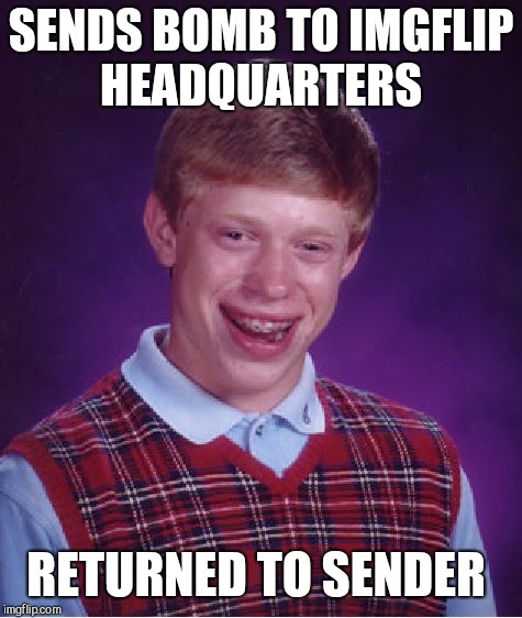 Bad Luck Brian Meme | SENDS BOMB TO IMGFLIP HEADQUARTERS; RETURNED TO SENDER | image tagged in memes,bad luck brian | made w/ Imgflip meme maker