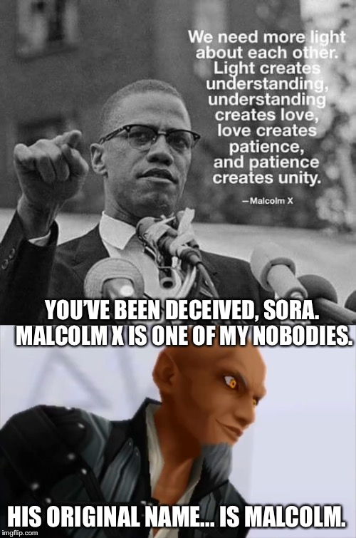 Big Kingdom Hearts III Reveal(If only Disney owned Malcolm X). | YOU’VE BEEN DECEIVED, SORA. MALCOLM X IS ONE OF MY NOBODIES. HIS ORIGINAL NAME... IS MALCOLM. | image tagged in kingdom hearts,memes,funny,malcolm x,sora | made w/ Imgflip meme maker