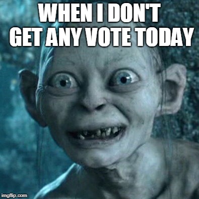 Gollum Meme | WHEN I DON'T GET ANY VOTE TODAY | image tagged in memes,gollum | made w/ Imgflip meme maker