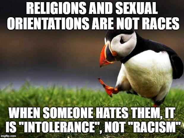Calling people "racists" instead of arguing logically is the biggest cop-out of our times. | RELIGIONS AND SEXUAL ORIENTATIONS ARE NOT RACES; WHEN SOMEONE HATES THEM, IT IS "INTOLERANCE", NOT "RACISM" | image tagged in memes,unpopular opinion puffin | made w/ Imgflip meme maker