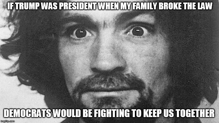 IF TRUMP WAS PRESIDENT WHEN MY FAMILY BROKE THE LAW; DEMOCRATS WOULD BE FIGHTING TO KEEP US TOGETHER | image tagged in democrats,democratic party,liberal logic,libtards | made w/ Imgflip meme maker