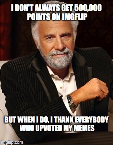 i don't always | I DON'T ALWAYS GET 500,000 POINTS ON IMGFLIP; BUT WHEN I DO, I THANK EVERYBODY WHO UPVOTED MY MEMES | image tagged in i don't always | made w/ Imgflip meme maker
