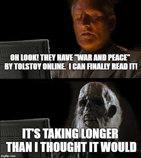 I'll Just Wait Here Meme | OH LOOK! THEY HAVE "WAR AND PEACE" BY TOLSTOY ONLINE.  I CAN FINALLY READ IT! IT'S TAKING LONGER THAN I THOUGHT IT WOULD | image tagged in memes,ill just wait here | made w/ Imgflip meme maker