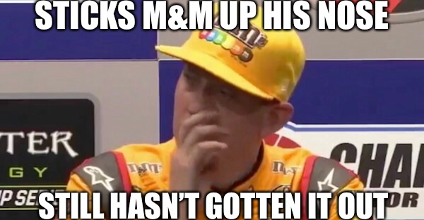 Kyle Busch: Nose Picker | STICKS M&M UP HIS NOSE; STILL HASN’T GOTTEN IT OUT | image tagged in nascar,kyle busch,mms | made w/ Imgflip meme maker