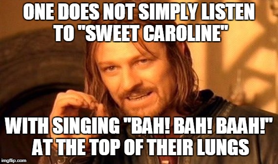 I think this meme might have been done before | ONE DOES NOT SIMPLY LISTEN TO "SWEET CAROLINE"; WITH SINGING "BAH! BAH! BAAH!" AT THE TOP OF THEIR LUNGS | image tagged in memes,one does not simply | made w/ Imgflip meme maker