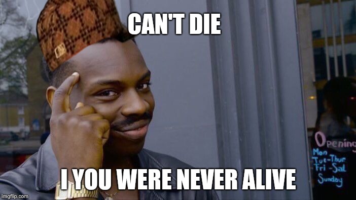 Roll Safe Think About It | CAN'T DIE; I YOU WERE NEVER ALIVE | image tagged in memes,roll safe think about it,scumbag | made w/ Imgflip meme maker