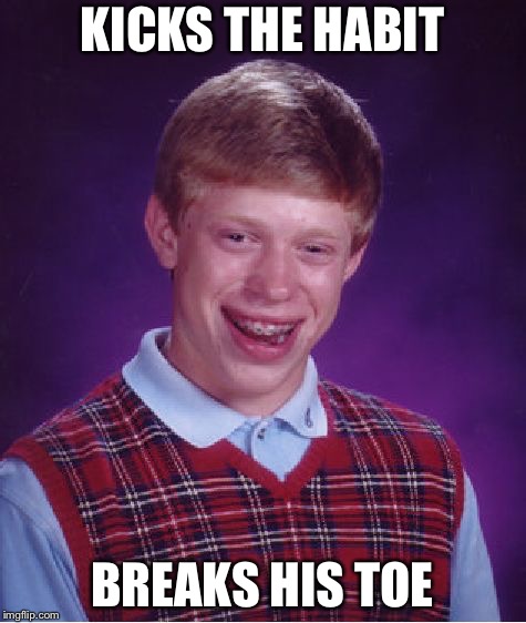 Bad Luck Brian Meme | KICKS THE HABIT; BREAKS HIS TOE | image tagged in memes,bad luck brian | made w/ Imgflip meme maker