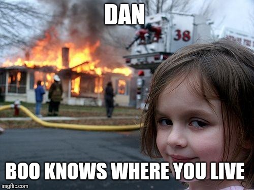 Disaster Girl Meme | DAN; BOO KNOWS WHERE YOU LIVE | image tagged in memes,disaster girl | made w/ Imgflip meme maker