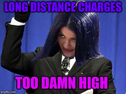 Too Damn High Mima | LONG DISTANCE CHARGES TOO DAMN HIGH | image tagged in too damn high mima | made w/ Imgflip meme maker