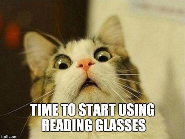 40 something | TIME TO START USING READING GLASSES | image tagged in memes,scared cat | made w/ Imgflip meme maker