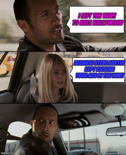The Rock Driving Meme | I LEFT THE WWE TO RULE HOLLYWOOD; BECAUSE STEVE AUSTIN KEPT KICKING YOUR ASS IN THE WWE | image tagged in memes,the rock driving | made w/ Imgflip meme maker