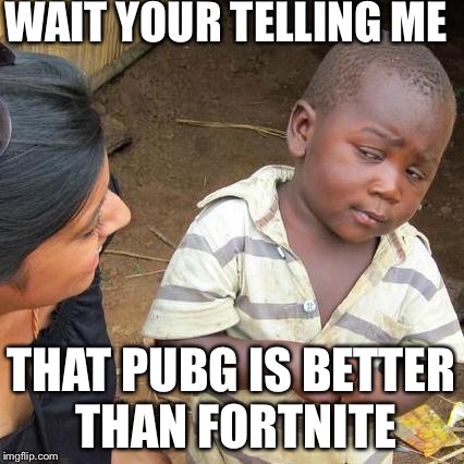 Third World Skeptical Kid Meme | WAIT YOUR TELLING ME; THAT PUBG IS BETTER THAN FORTNITE | image tagged in memes,third world skeptical kid | made w/ Imgflip meme maker